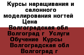 Курсы наращивания и салонного моделирования ногтей › Цена ­ 2 500 - Волгоградская обл., Волгоград г. Услуги » Обучение. Курсы   . Волгоградская обл.,Волгоград г.